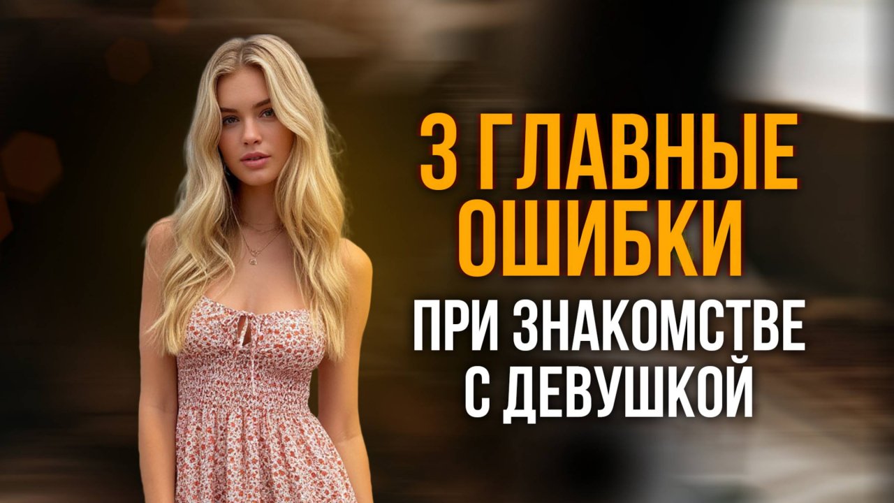 3 ГЛАВНЫЕ ОШИБКИ при знакомстве с девушкой. Как избежать отказов и завести отношения с красотками.