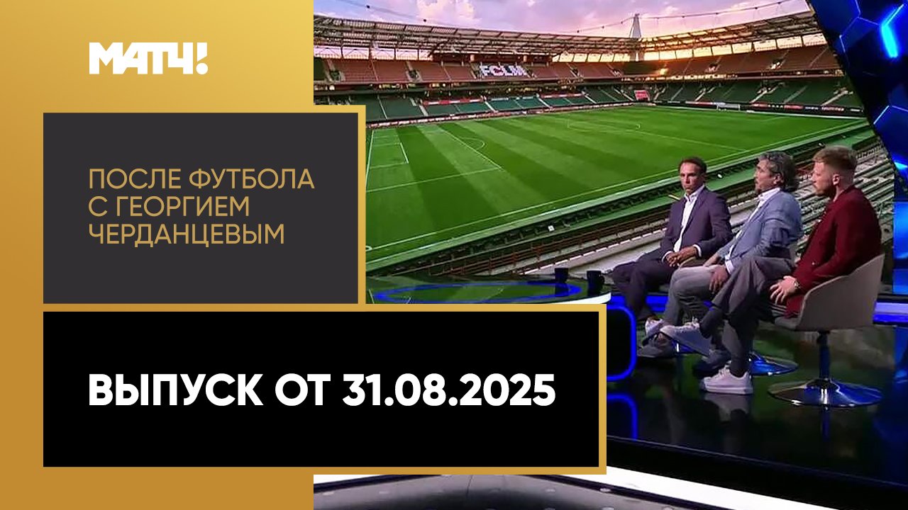 «После футбола с Георгием Черданцевым». Выпуск от 31.08.2025