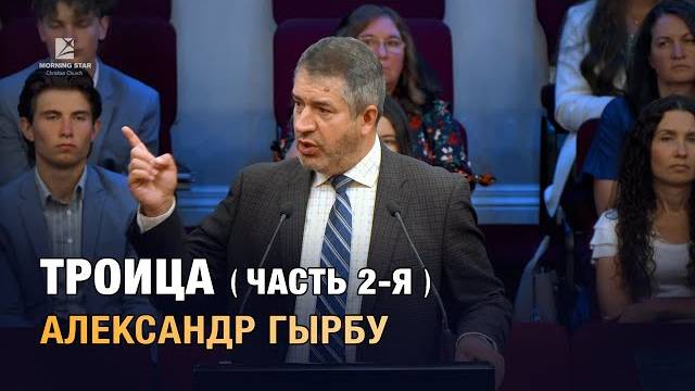 "Троица" - проповедь 2-я. Александр Гырбу
