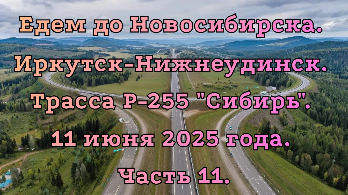 Едем до Новосибирска. Иркутск-Нижнеудинск. Трасса Р-255 "Сибирь". 11 июня 2025 года. Часть 11.