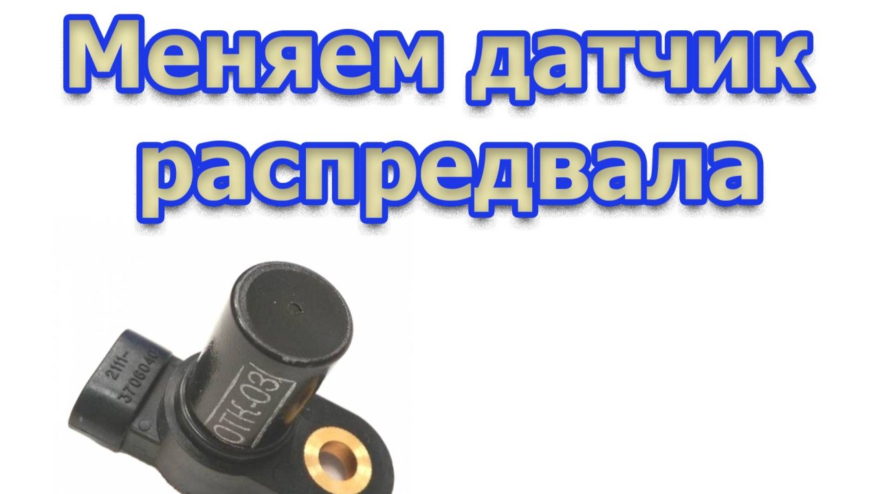 Ремонт авто: Замена датчика положения распределительного  (ДПРВ)