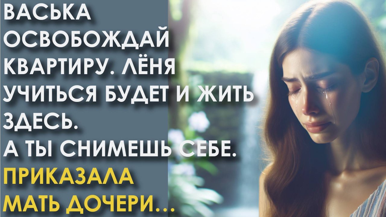 Васька освобождай квартиру. Лёня учиться будет и жить здесь. А ты снимешь себе. Приказала мать дочер