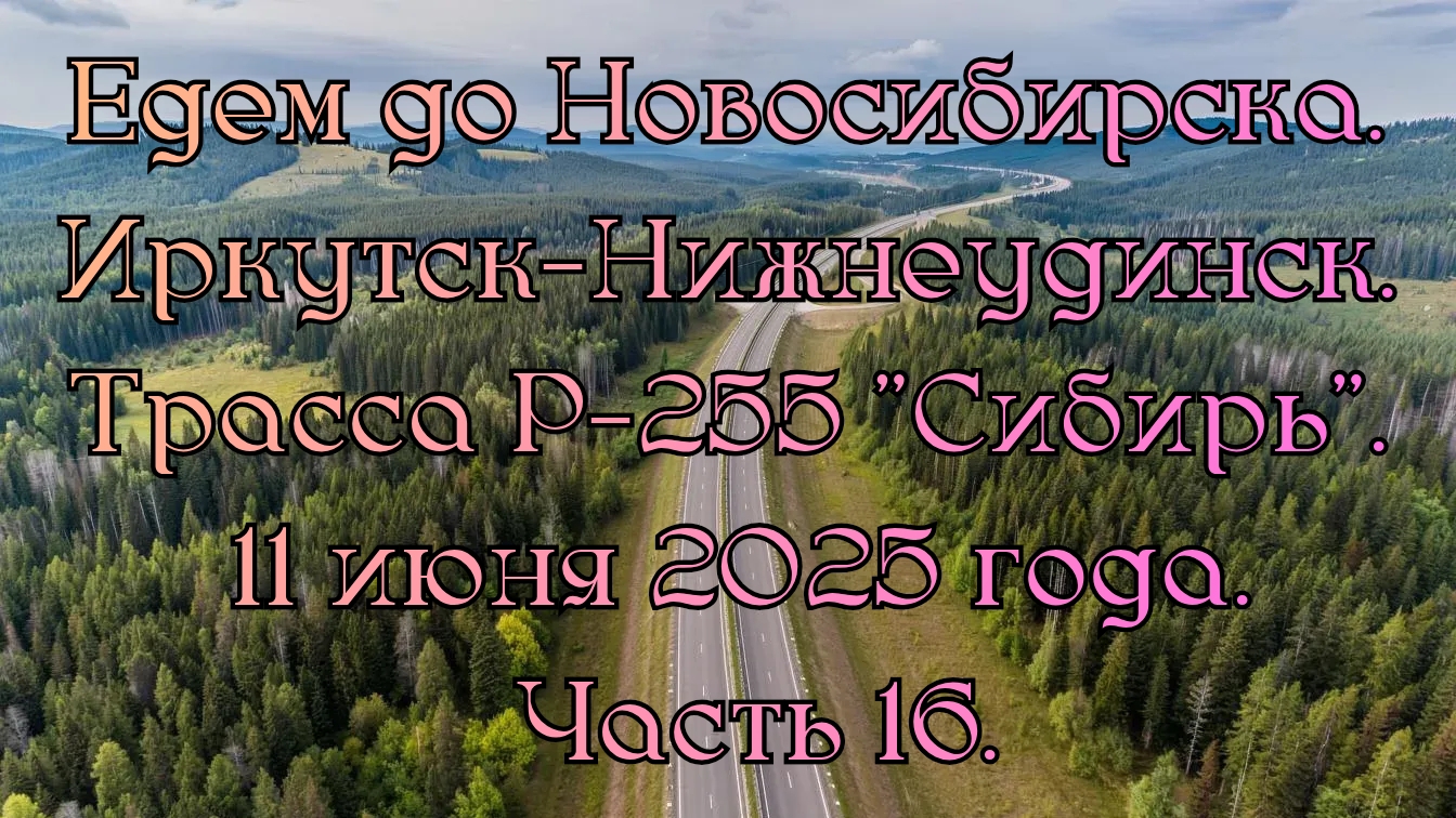 Едем до Новосибирска. Иркутск-Нижнеудинск. Трасса Р-255 "Сибирь". 11 июня 2025 года. Часть 16