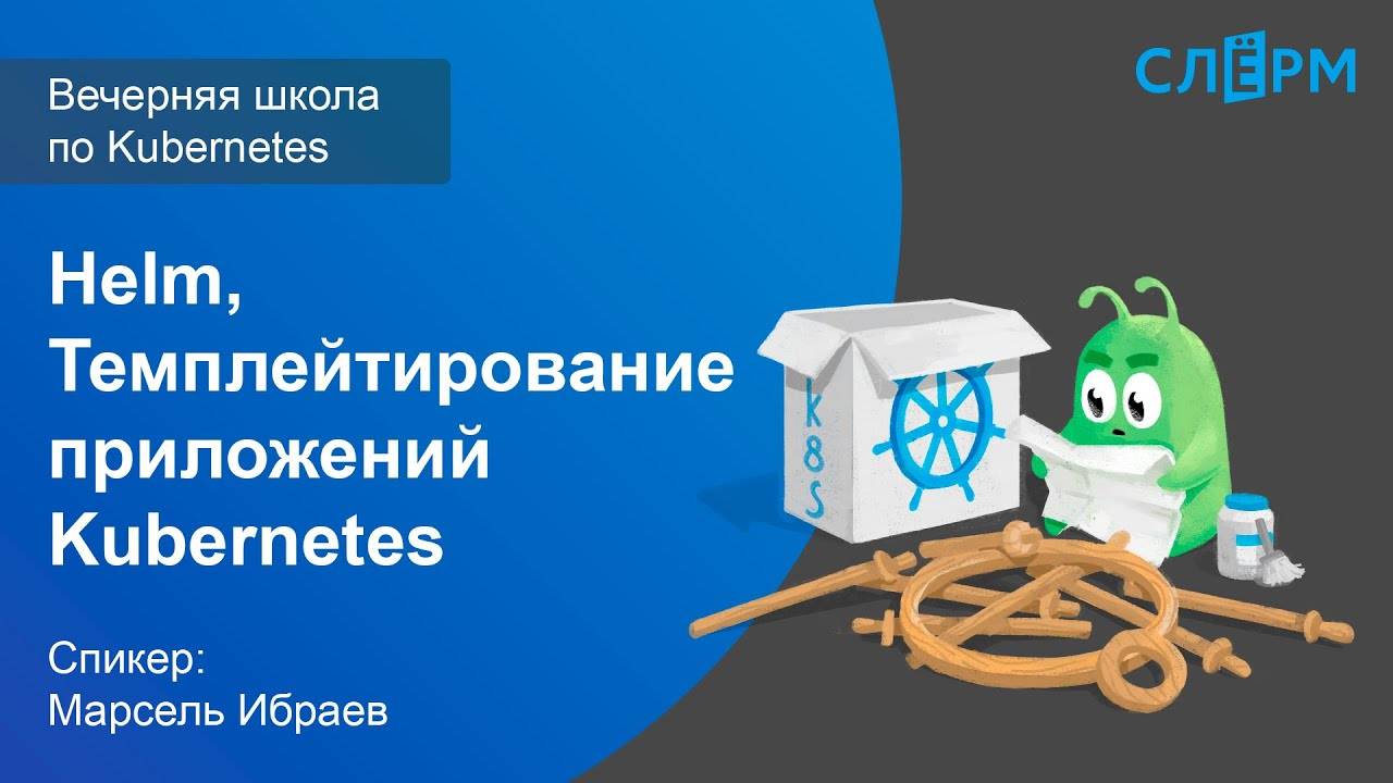 13. Helm. Темплейтирование приложений Kubernetes. Вечерняя школа Слёрма по Kubernetes.