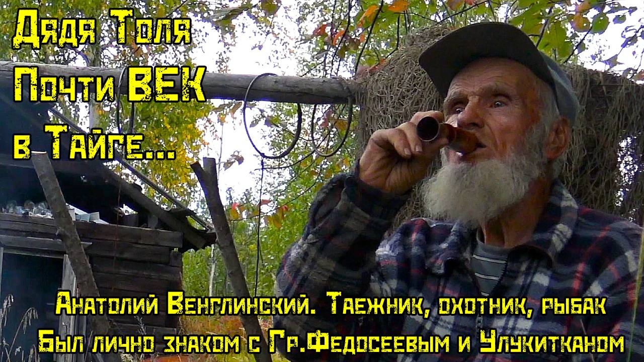 МИР ИЗМЕНИЛСЯ. ТАЙГА – НЕТ. ДЯДЯ ТОЛЯ, ПОЧТИ СТО ЛЕТ В ЕЕ ОБЪЯТИЯХ.