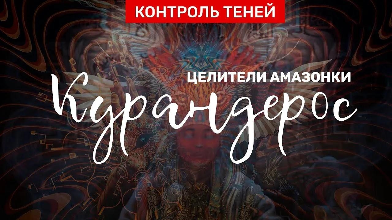 Курандерос: целители Амазонки – о духах церемонии аяуаска и других растениях силы │ Контроль теней.