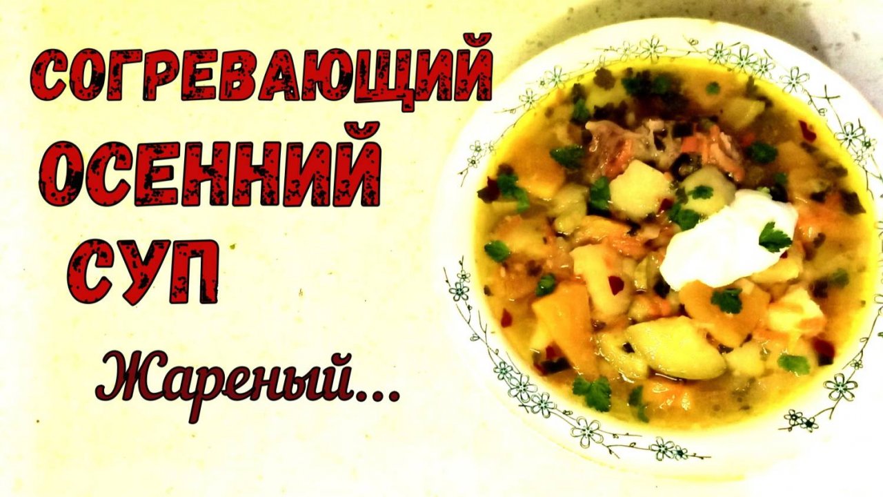 «ЖАРЕНЫЙ СУПЧИК». СОГРЕВАЮЩИЙ, ОСЕННИЙ СУП С ЖАРЕНЫМИ ОВОЩАМИ. СЫТНЫЙ и ВКУСНЫЙ ОБЕД!