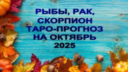 РЫБЫ,РАК,СКОРПИОН ТАРО-ПРОГНОЗ НА ОКТЯБРЬ 2025 ГОДА