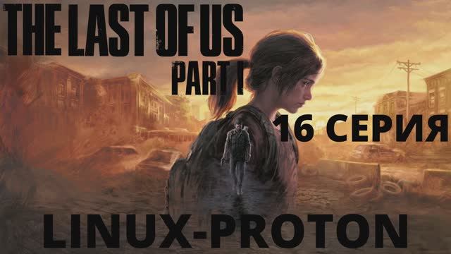 The Last of Us Part I - 16 Серия (Последние из нас часть 1 - Linux - Proton)