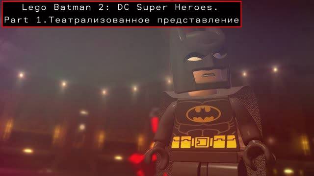 Прохождение Lego Batman 2: DC Super Heroes. Part 1.Театрализованное представление