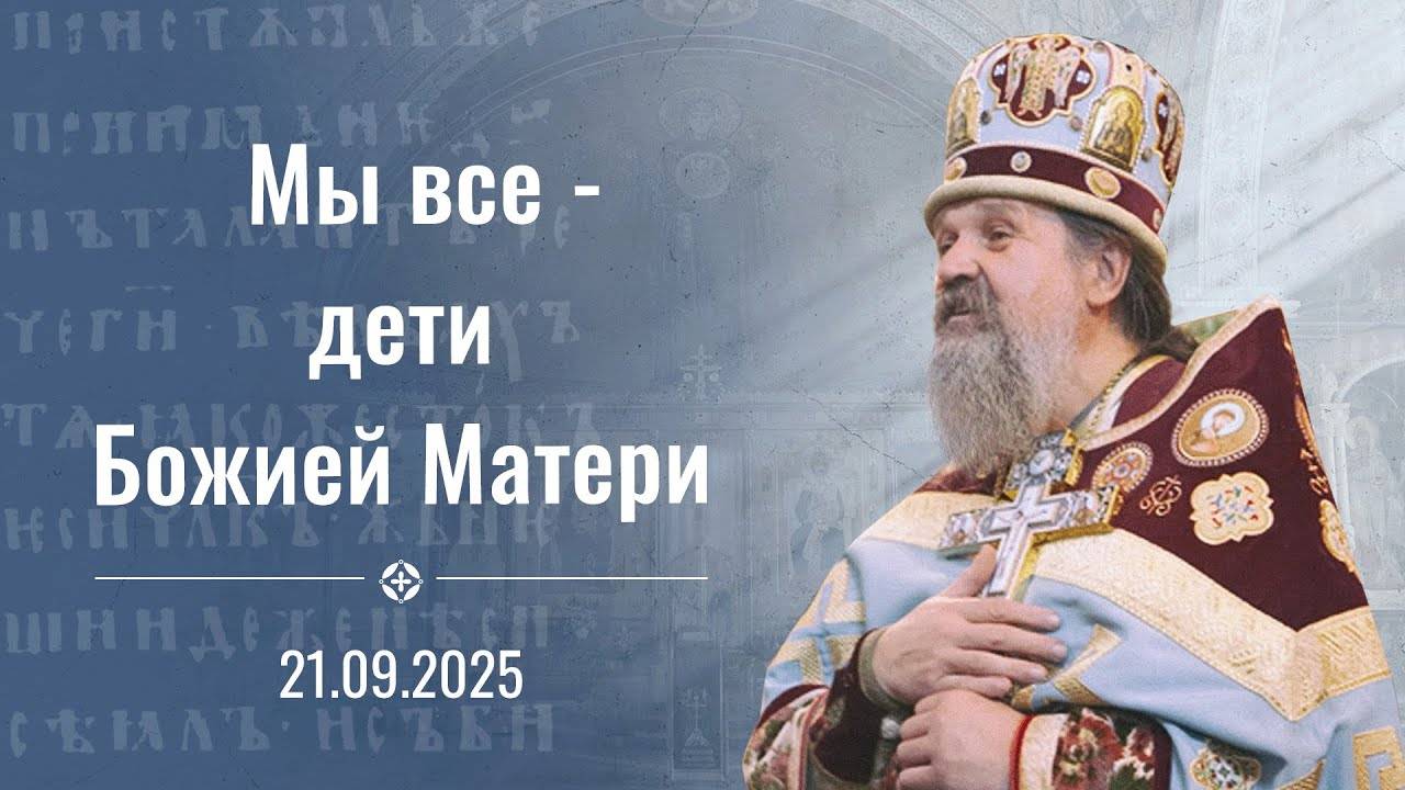 Мы все - дети Божией Матери. Проповедь о. Андрея на Рождество Богородицы. 21 сентября 2025 г.