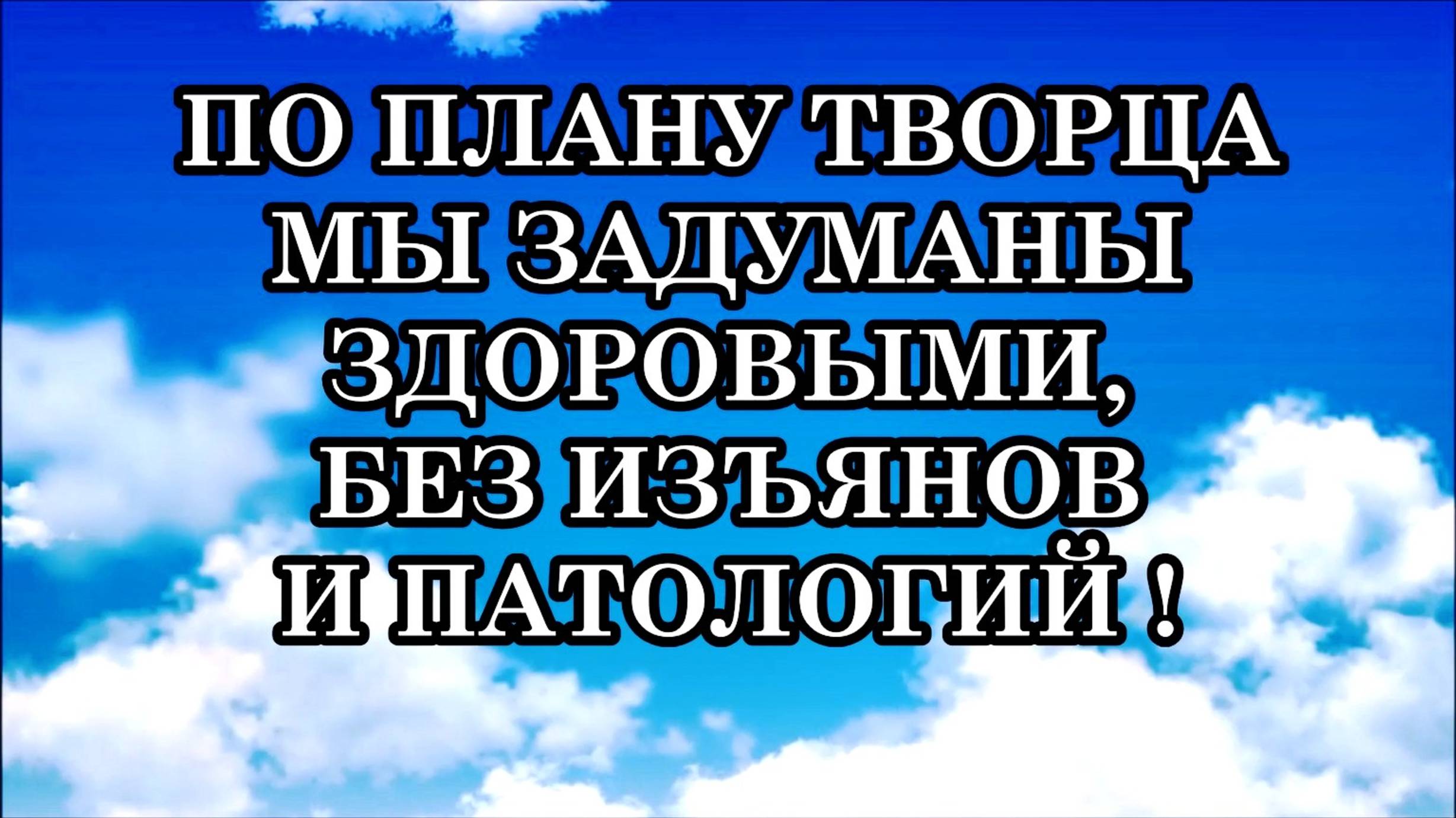 ПО ПЛАНУ ТВОРЦА МЫ ЗАДУМАНЫ ЗДОРОВЫМИ, БЕЗ ИЗЪЯНОВ И ПАТОЛОГИЙ! ДАЛЬШЕ – ТОЛЬКО БЕССМЕРТИЕ!