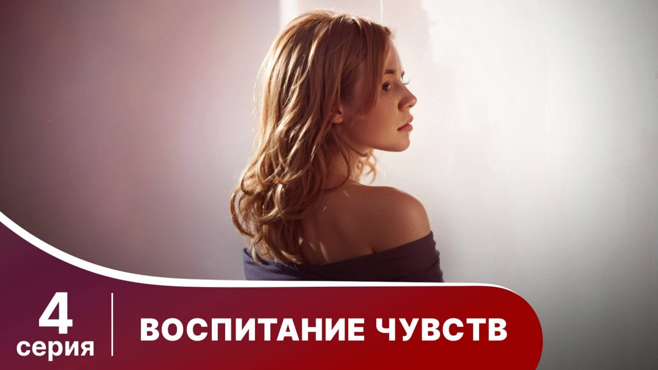 Воспитание чувств. Серия 4. Мелодрама. Смотреть онлайн