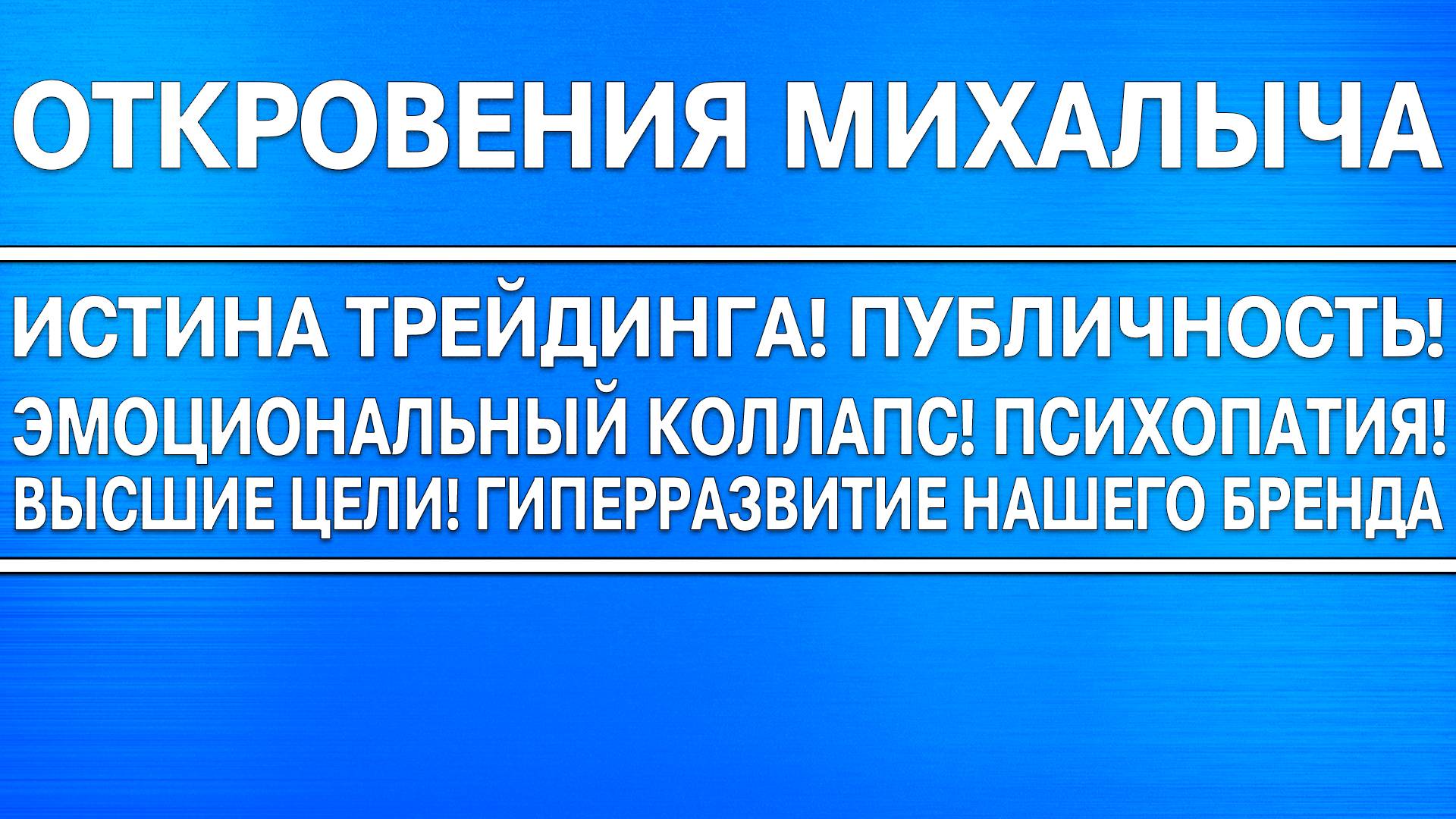 Откровения Михалыча / Истина трейдинга! Публичность! Эмоциональный коллапс! Психопатия!