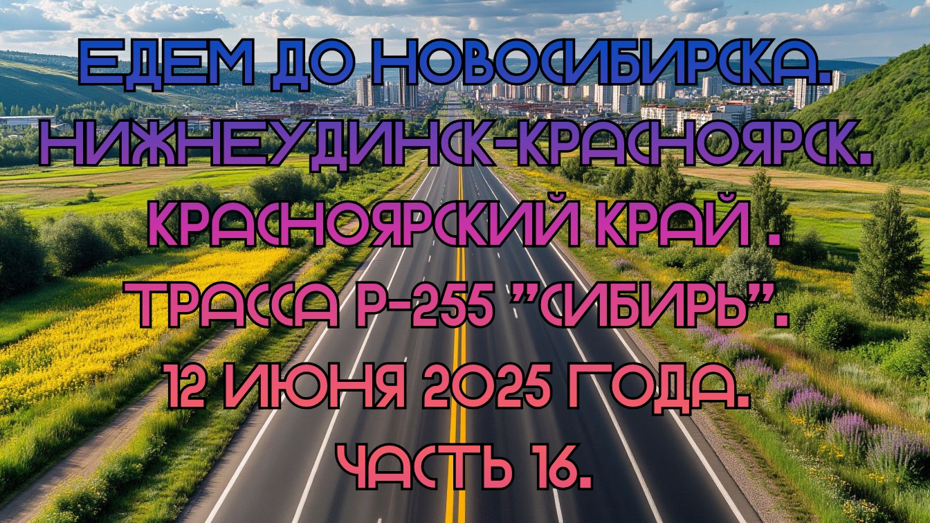 Едем до Новосибирска. Нижнеудинск-Красноярск. Трасса Р-255 "Сибирь". 12 июня 2025 года. Часть 16.