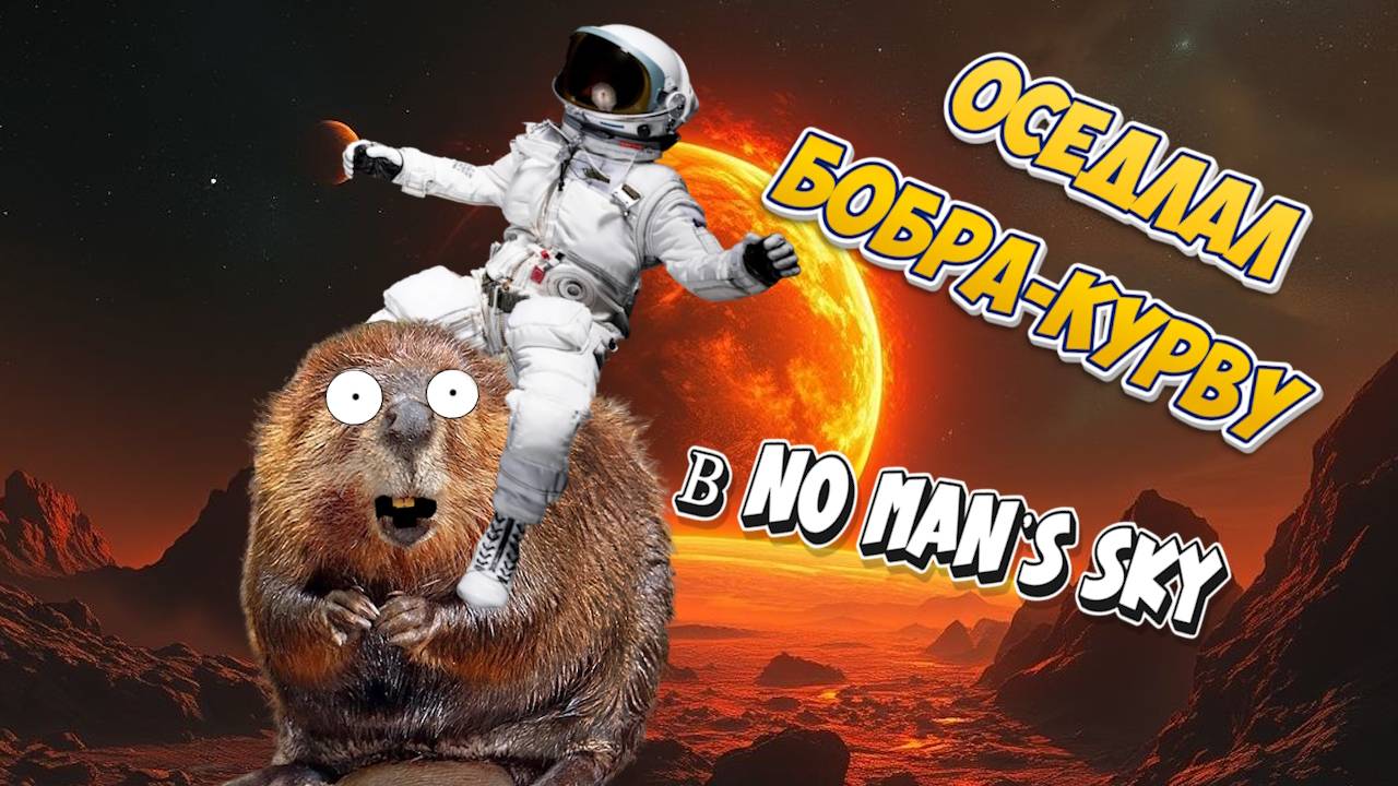 ОСЕДЛАЛ БОБРА-КУРВУ - NO MAN'S SKY