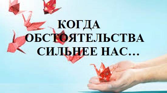 КОГДА ОБСТОЯТЕЛЬСТВА СИЛЬНЕЕ НАС...