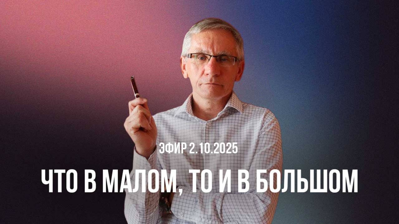 Эфир 2.10.2025. Что в малом, то и в большом. Валентин Ковалев
