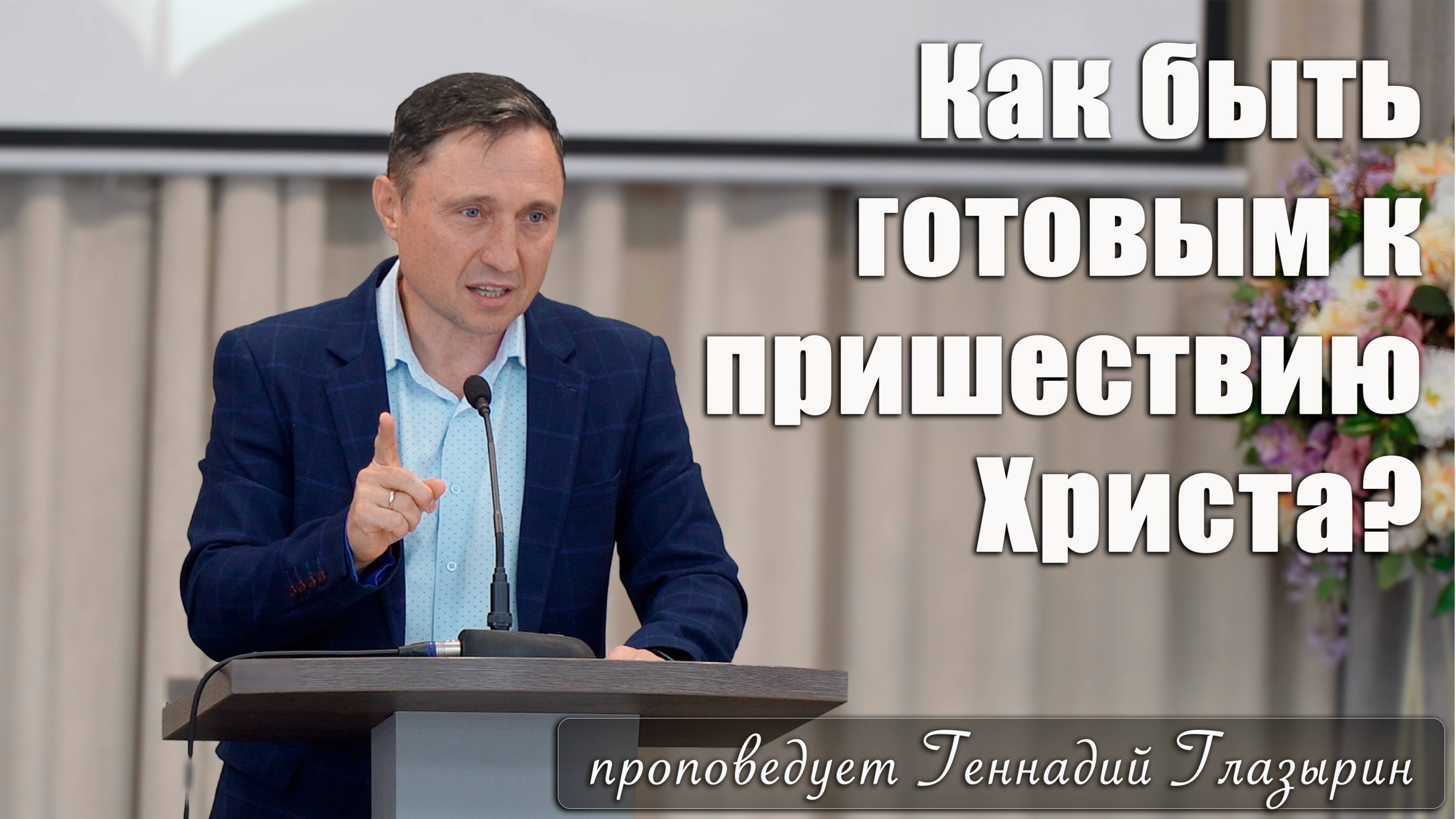 "Как быть готовым к пришествию Христа?" прооповедует Геннадий Глазырин