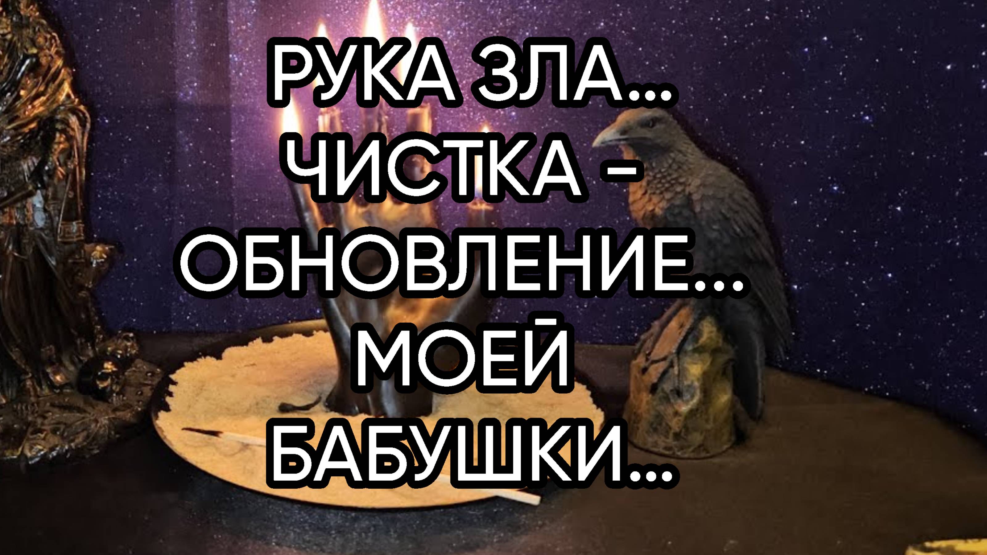 РУКА ЗЛА…ЧИСТКА - ОБНОВЛЕНИЕ МОЕЙ БАБУШКИ…ДЛЯ ВСЕХ…