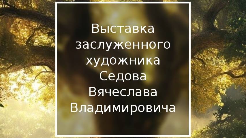 Выставка заслуженного художника Седова Вячеслава Владимировича