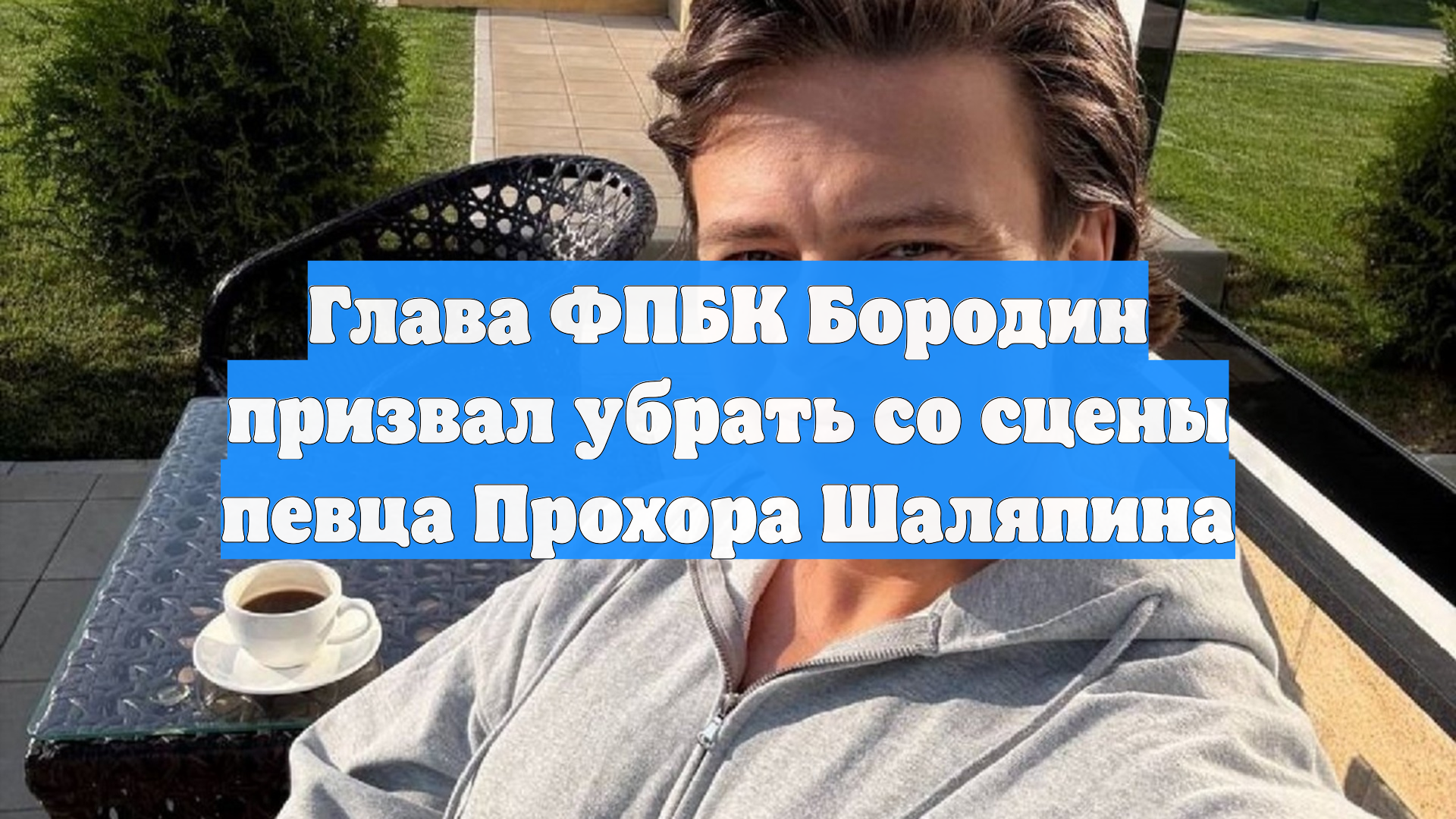 Глава ФПБК Бородин призвал убрать со сцены певца Прохора Шаляпина
