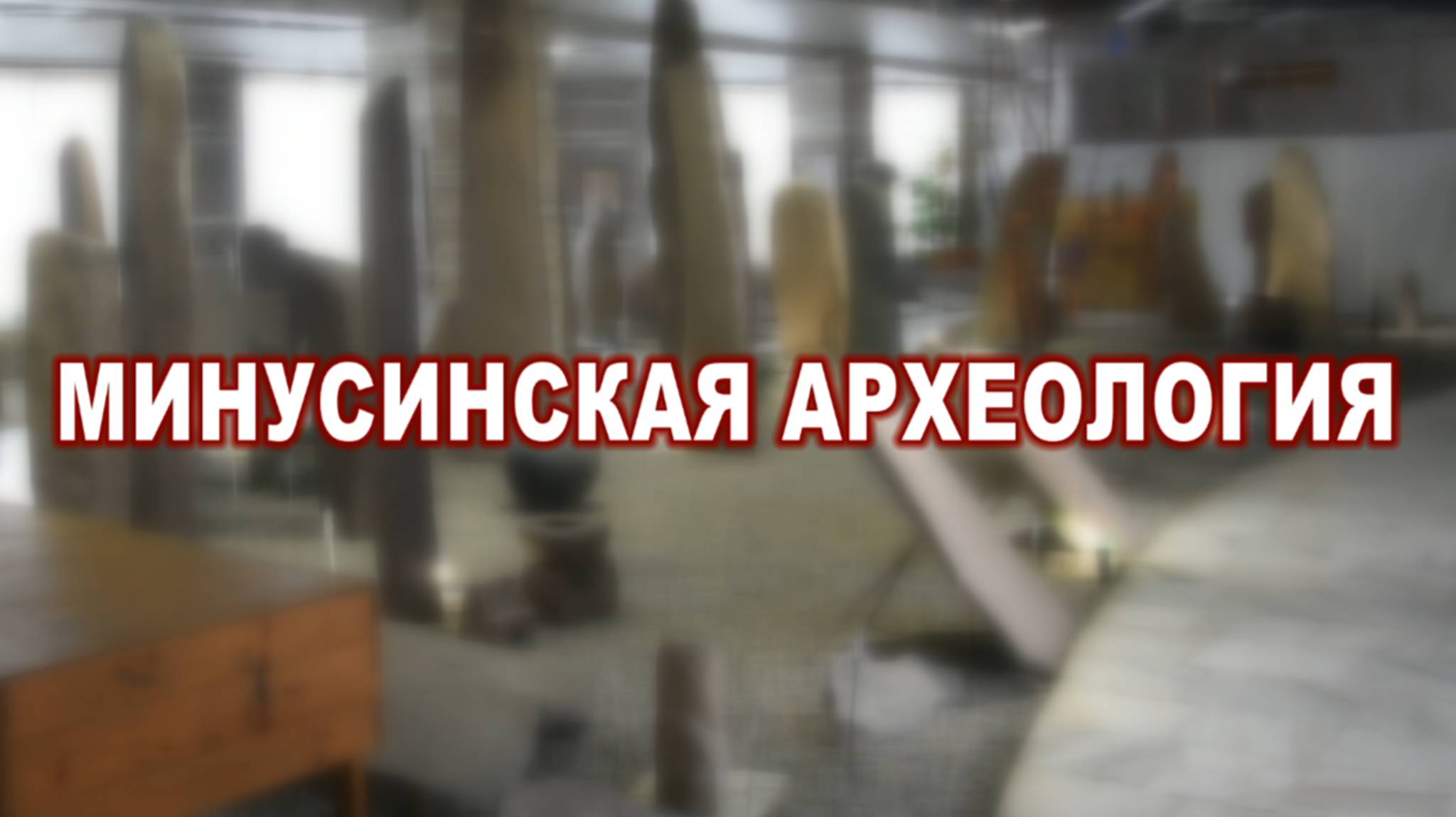 Древнейшее наследие Сибири. Минусинская археология.