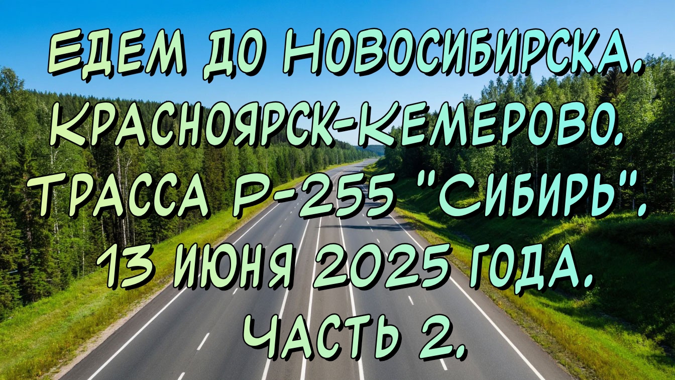 Едем до Новосибирска. Красноярск-Кемерово. Трасса Р-255 "Сибирь". 13 июня 2025 года. Часть 2.