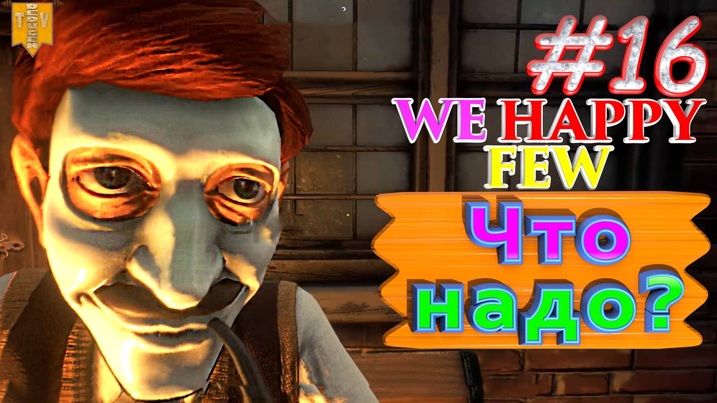 Что надо? We Happy Few. #16. Прохождение. Средний уровень сложности.