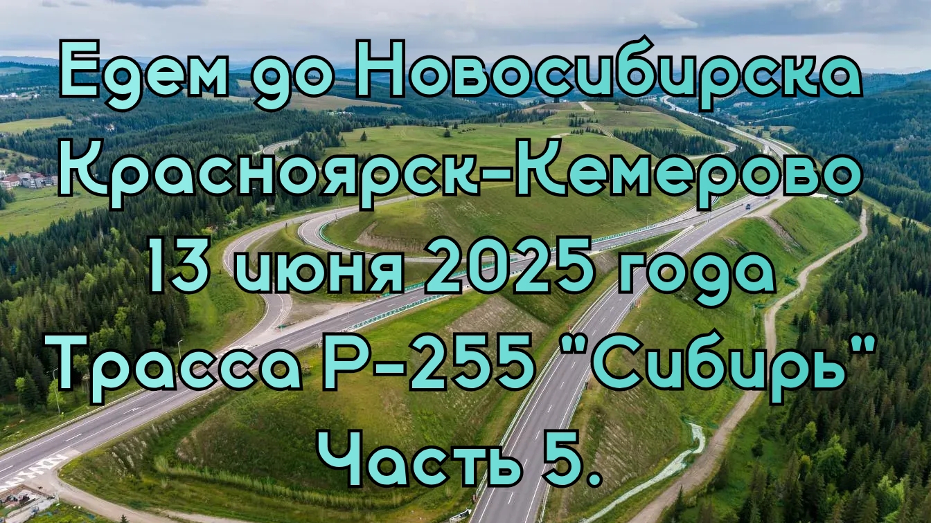 Едем до Новосибирска. Красноярск-Кемерово. 13 июня 2025 года. Трасса Р-255 "Сибирь" Часть 5.