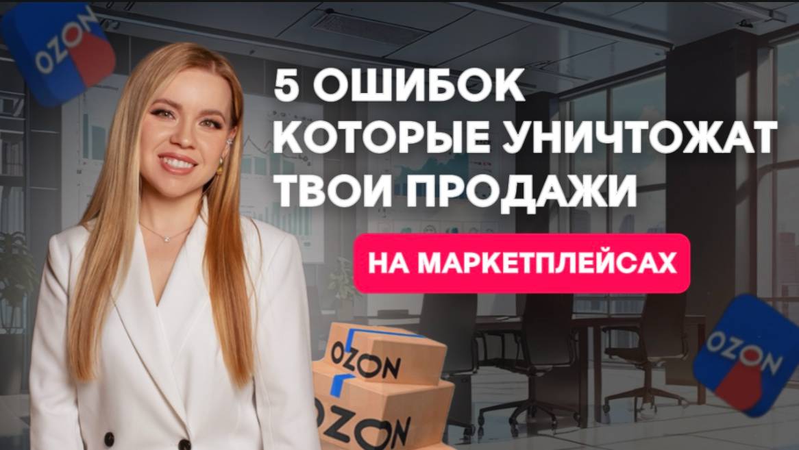 ЭТИ ОШИБКИ УБИВАЮТ ПРОДАЖИ НА МАРКЕТПЛЕЙСАХ OZON И WILDBERRIES