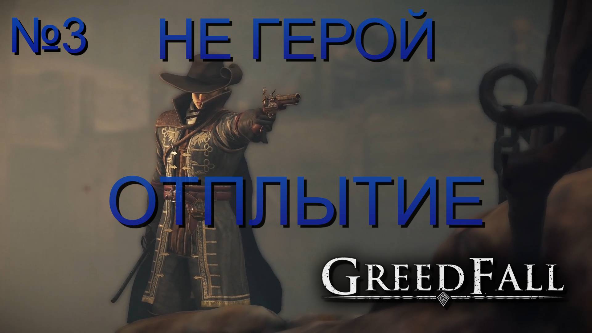НЕ ГЕРОЙ/ЧАСТЬ№3/ОТПЛЫТИЕ/GREED FALL