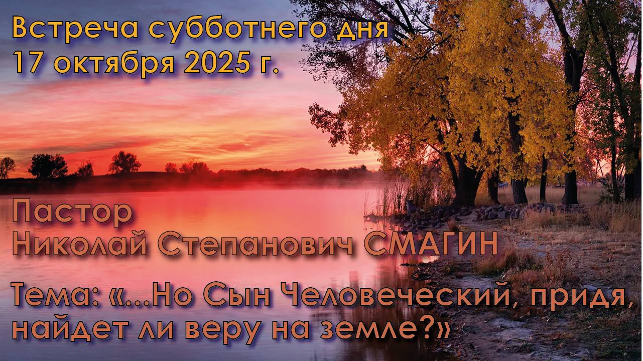 17.10.2025. Пастор Николай Смагин. «...Но Сын Человеческий, придя, найдет ли веру на земле?»