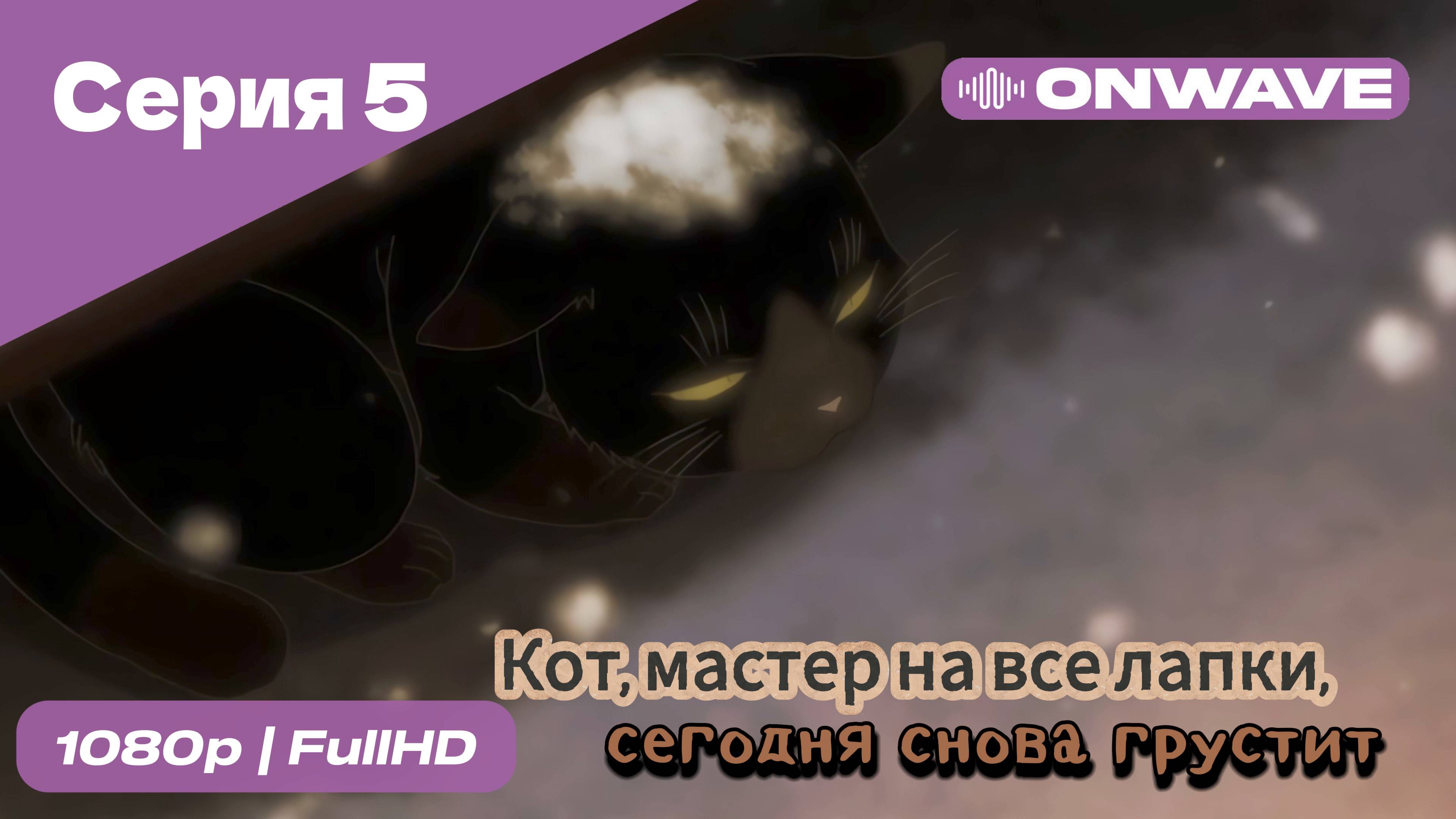 Кот, мастер на все лапки, сегодня снова грустит - 5 Серия  [OnWave]