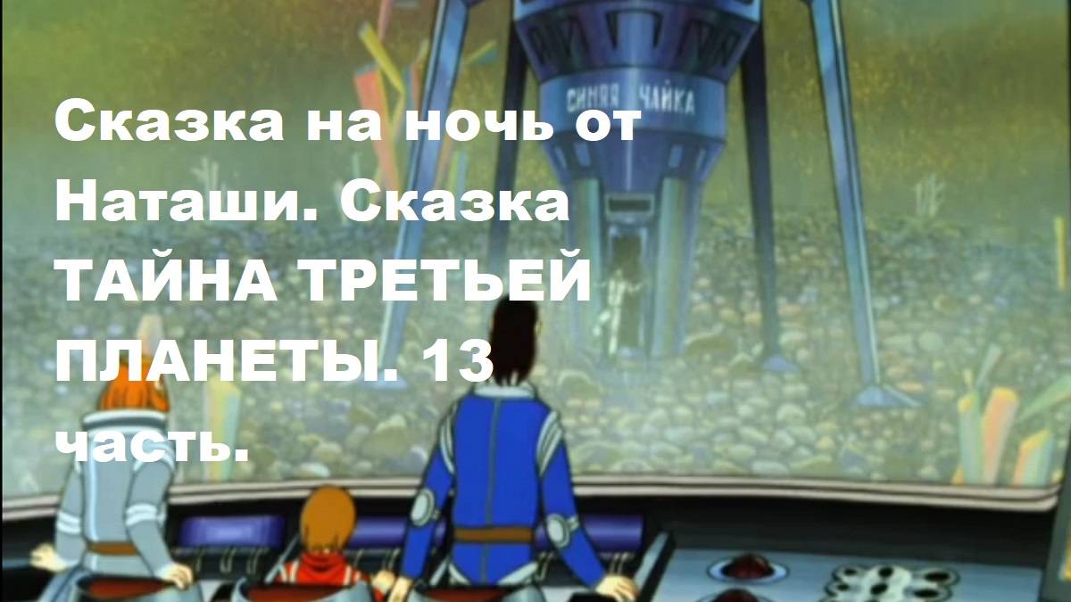 Сказка на ночь от Наташи. Сказка ТАЙНА ТРЕТЬЕЙ ПЛАНЕТЫ. 13 часть.