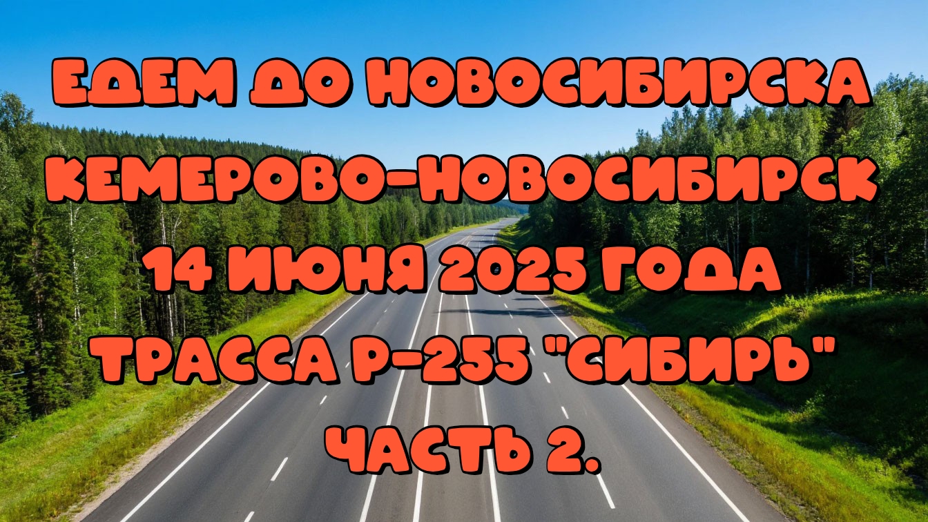 Едем до Новосибирска. Кемерово-Новосибирск. 14 июня 2025 года. Трасса Р-255 "Сибирь" Часть 2.