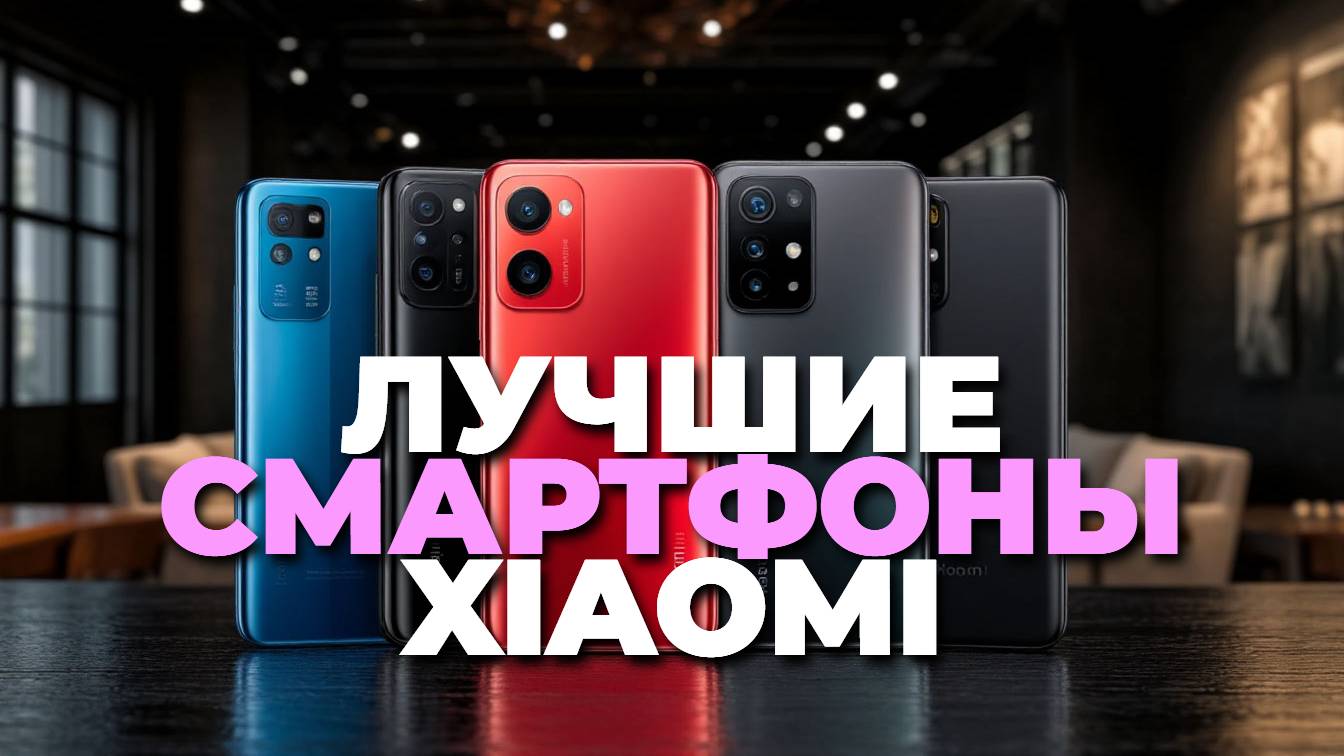 Какие смартфоны Xiaomi выбрать? ТОП-5 лучших моделей Mi, Redmi и POCO года
