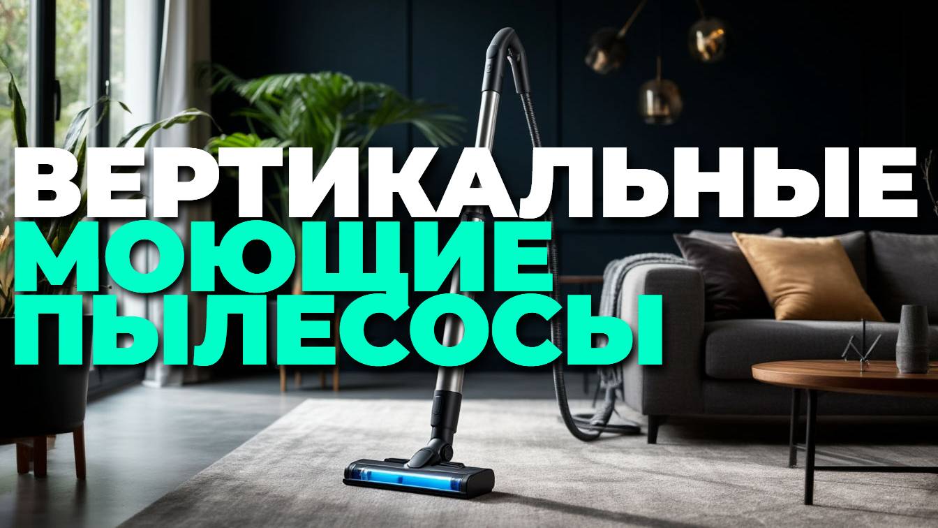 Какие вертикальные моющие пылесосы лучше? ТОП-5 лучших моделей 2025 года