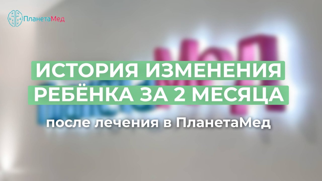 История изменения ребёнка за 2 месяца после лечения в ПланетаМед.