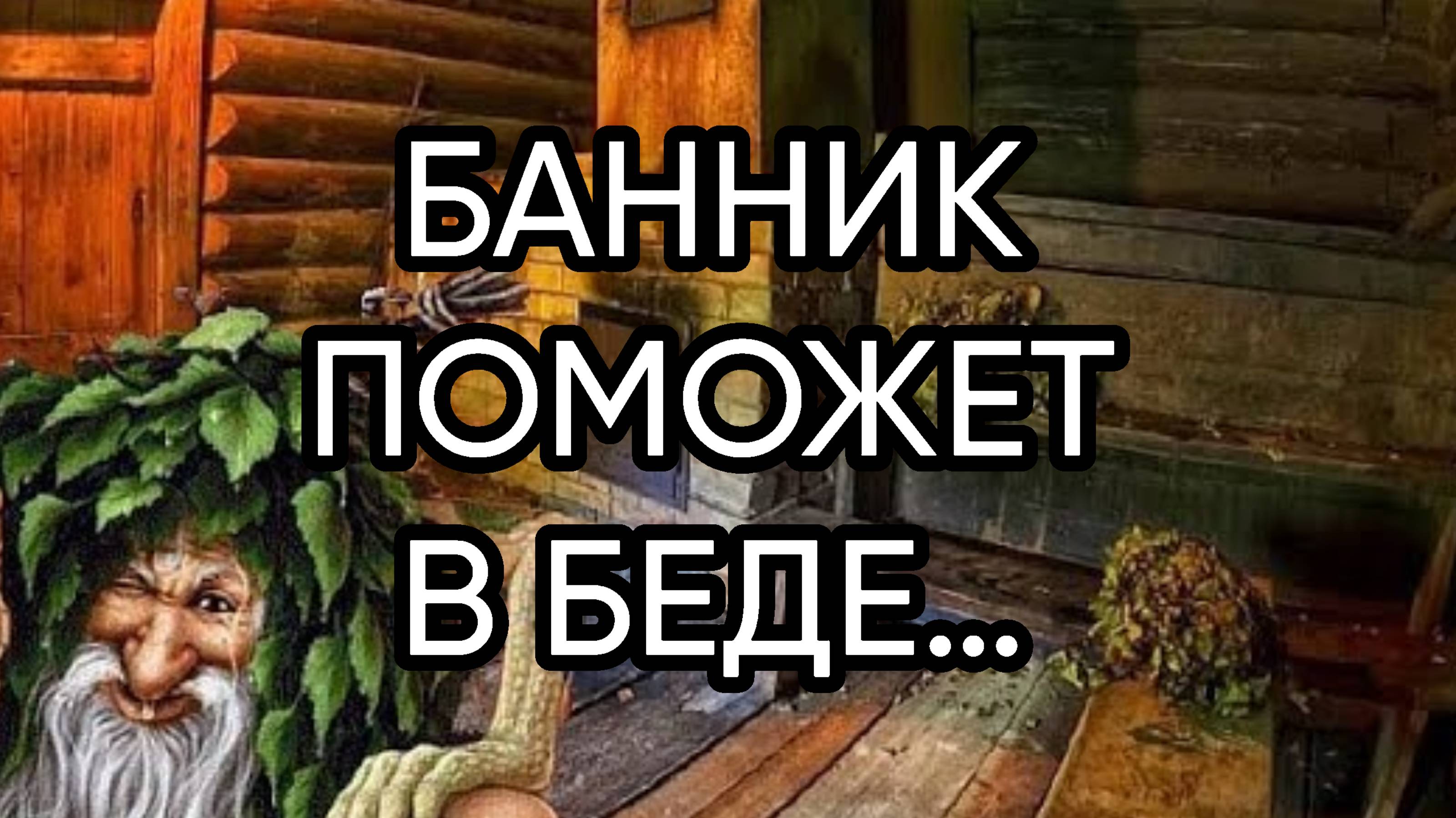 БАННИК ПОМОЖЕТ В БЕДЕ…ДЛЯ ВСЕХ…