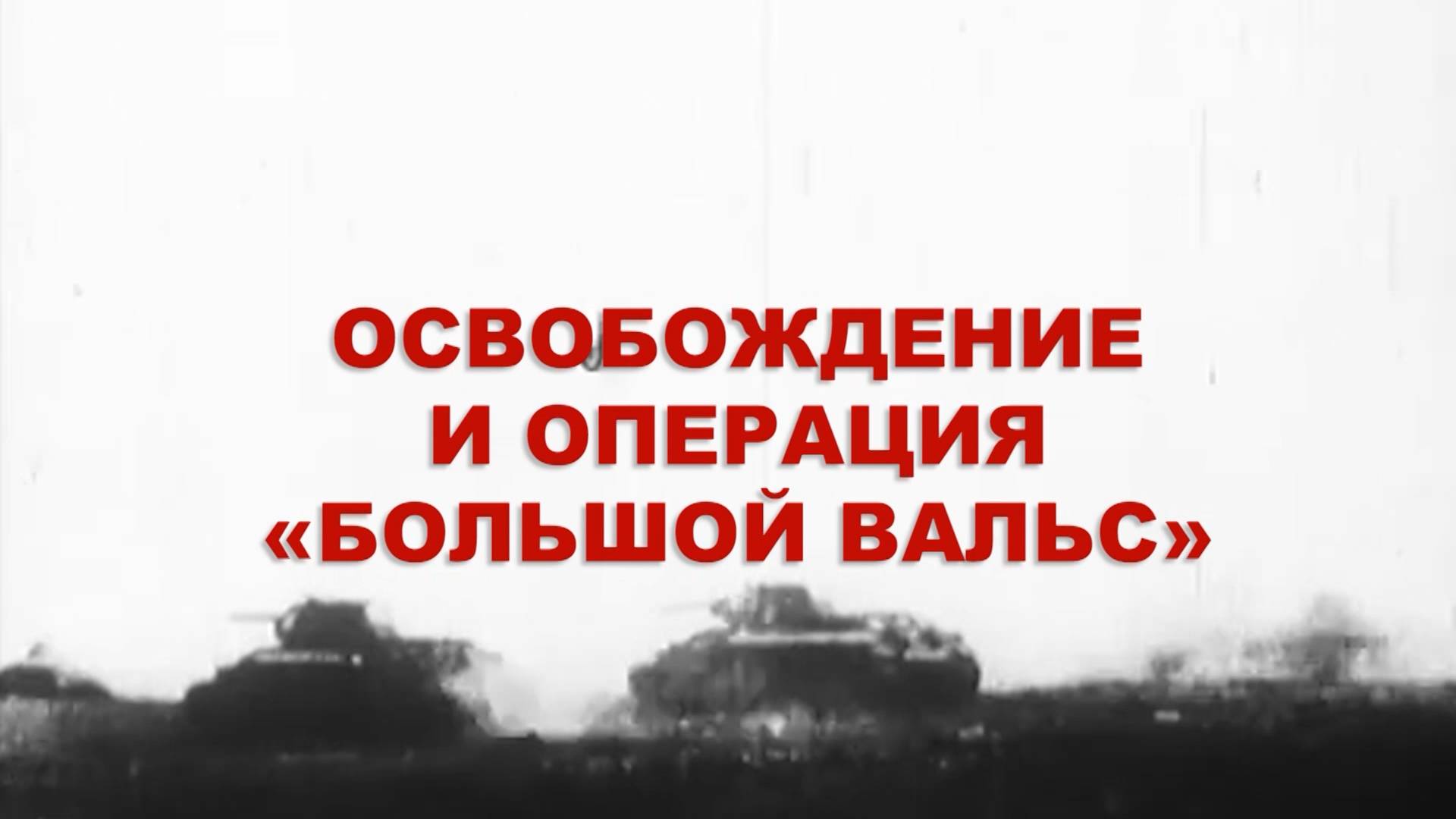 Энциклопедия Великой Победы. Освобождение и операция «Большой Вальс»