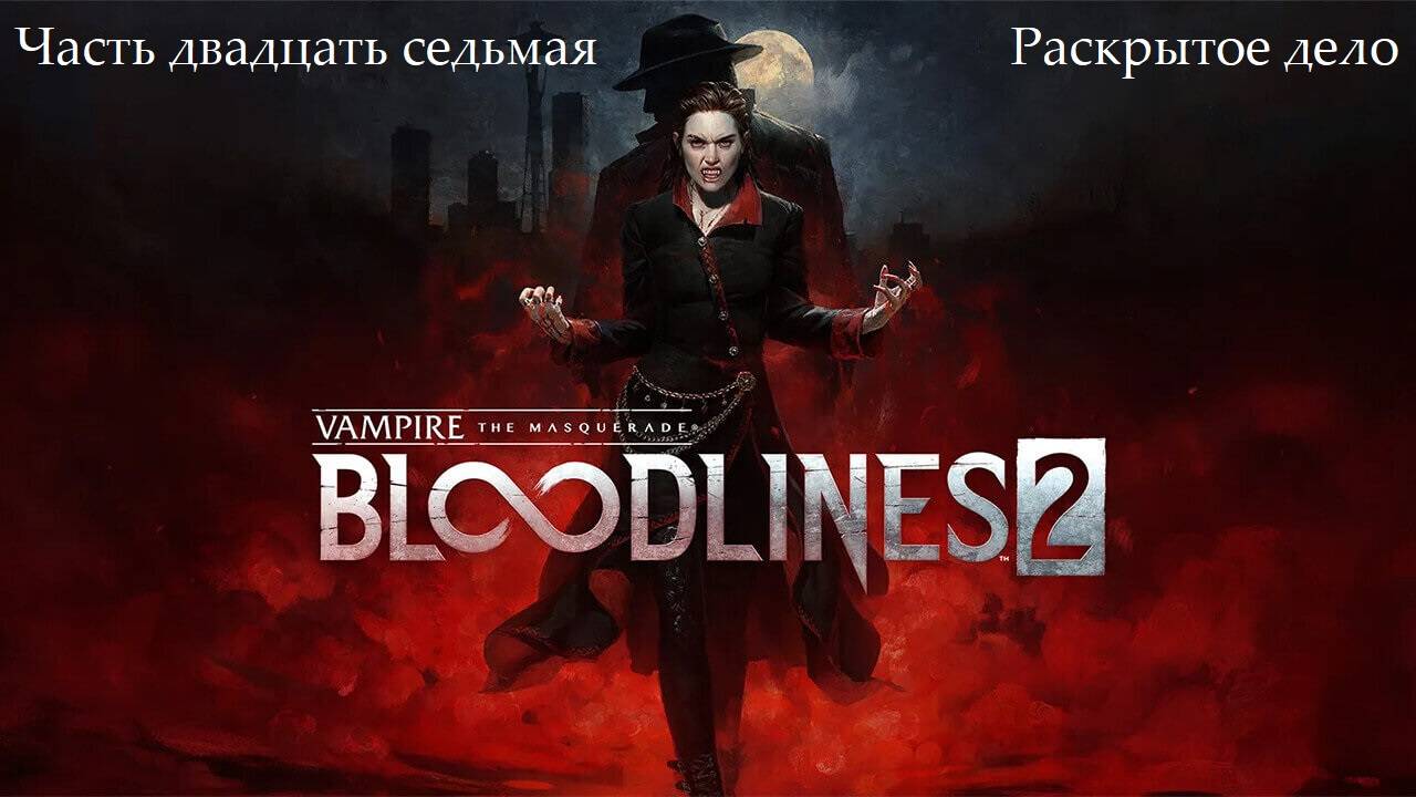 Прохождение Vampire: The Masquerade-Bloodlines 2 - Часть двадцать седьмая. Раскрытое дело