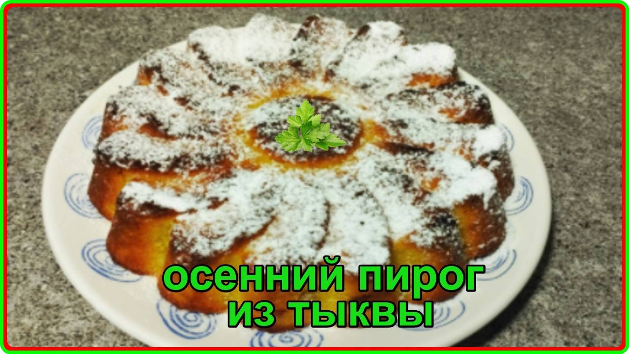 Осенний  ПИРОГ ИЗ ТЫКВЫ Простой и очень вкусный рецепт
