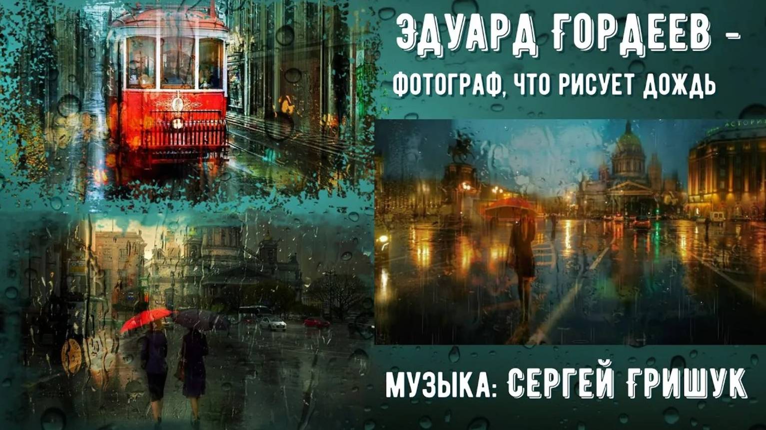 Эдуард Гордеев – фотограф, что рисует дождь – музыка_ Сергей Грищук