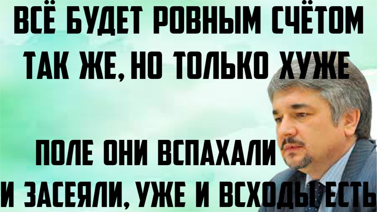 Ищенко: Всё будет ровным счётом так же, но только хуже. Поле они уже вспахали и засеяли,всходы есть