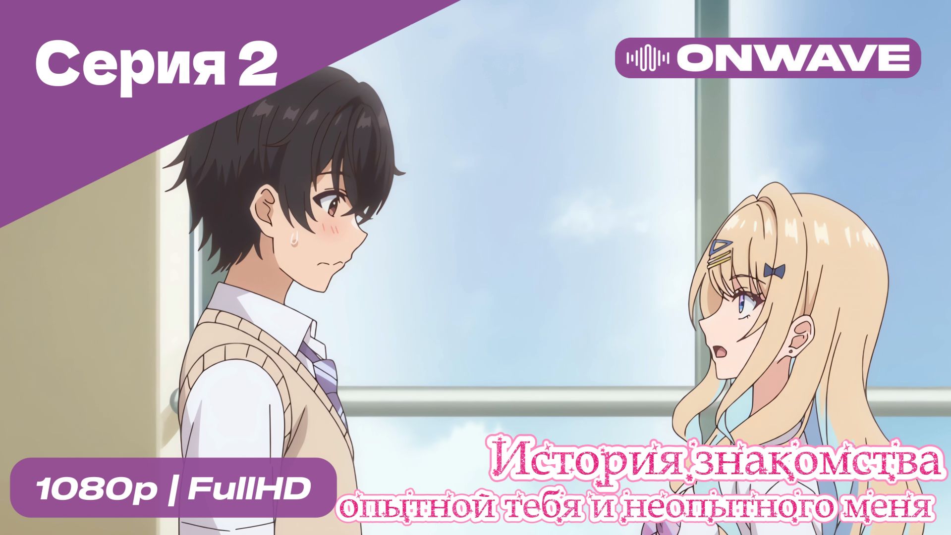 История знакомства опытной тебя и неопытного меня - 2 Серия  [OnWave]