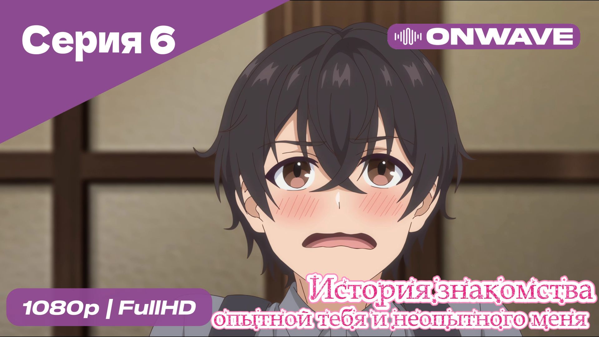 История знакомства опытной тебя и неопытного меня - 6 Серия  [OnWave]