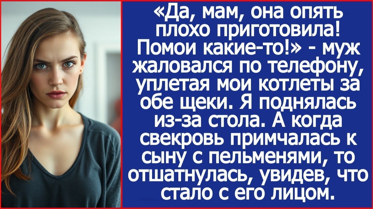 «Да, мам, она опять плохо приготовила! Помои какие то!» Жаловался муж, уплетая мои котлеты.