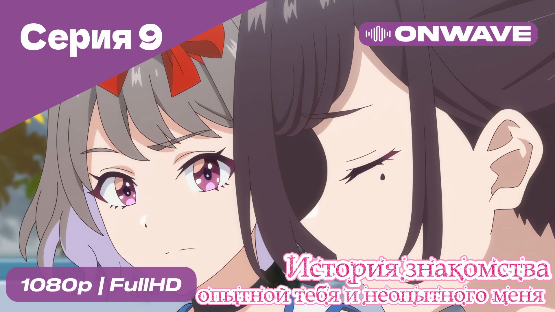 История знакомства опытной тебя и неопытного меня - 9 Серия  [OnWave]