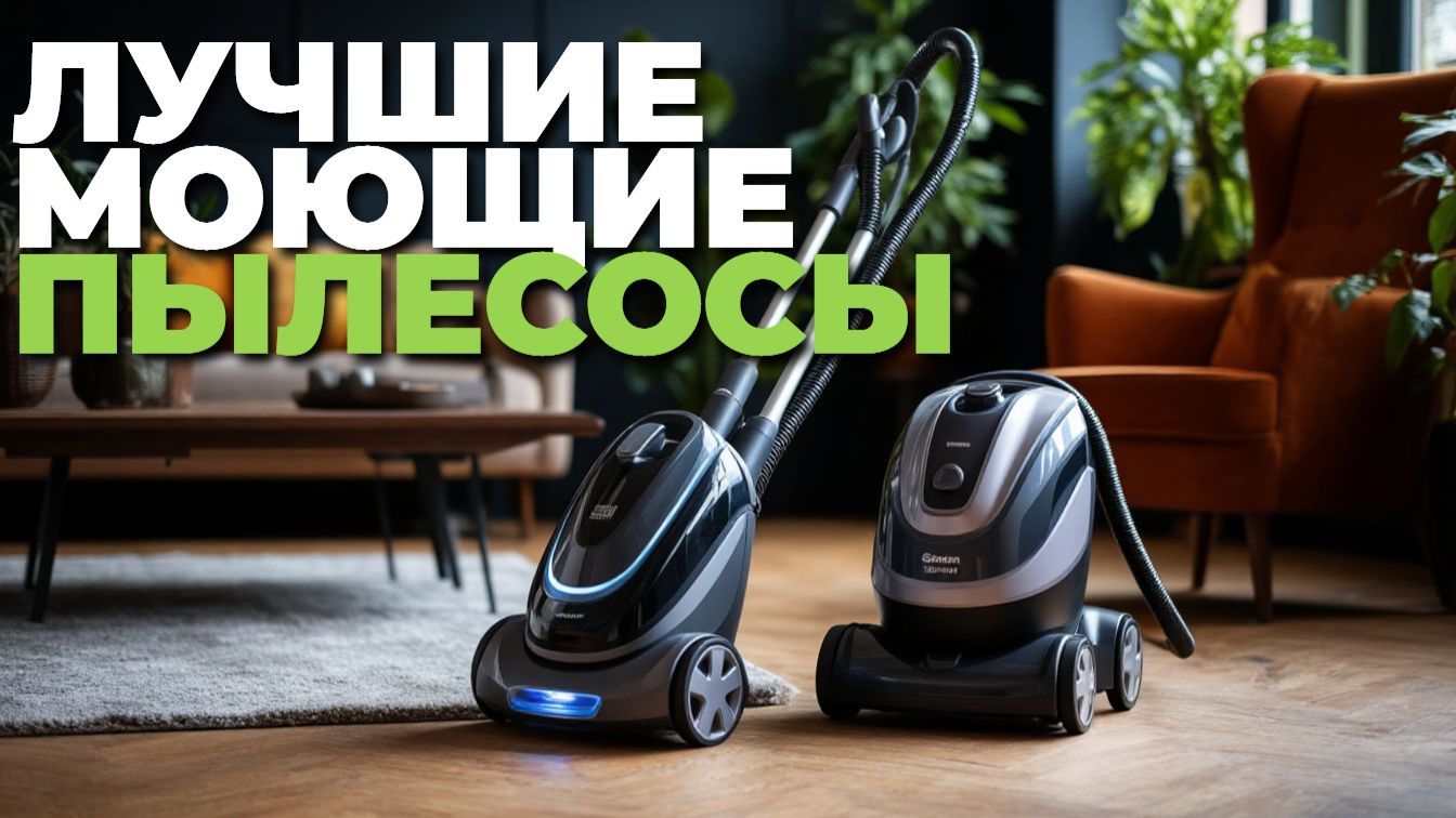 🔆 Лучшие моющие пылесосы для ковров и твёрдых покрытий — наш рейтинг